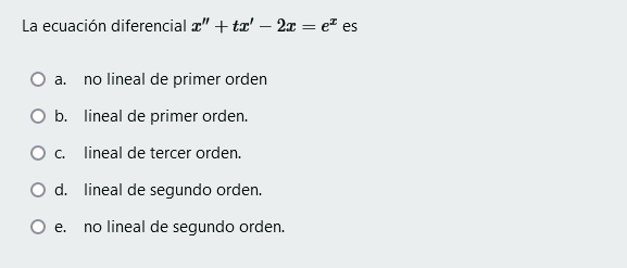 La ecuación diferencial x + tz – 2x = e es a. no lineal de primer orden O b. lineal de primer orden. O c. lineal de tercer