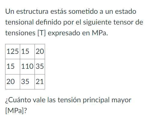 Un estructura estás sometido a un estado tensional definido por el siguiente tensor de tensiones \( [\mathrm{T}] \) expresado