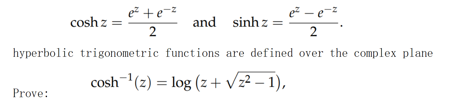 cosh z
Prove:
=
hyperbolic trigonometric
e² +e=²
2
e² - e
2
functions are defined over the complex plane
and
sinhz=
cosh ¹(z)