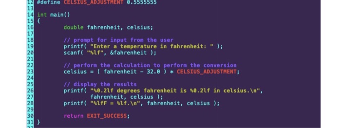 12 #define CELSIUS_ADJUSTMENT 0.5555555 13 14 int main () 15 { 16 17 18 19 20 21 22 23 24 25 26 27 28 29 30 31 } double fahre