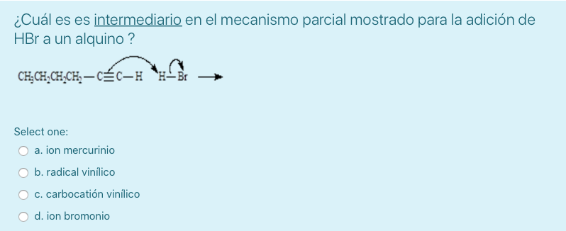 ¿Cuál es es intermediario en el mecanismo parcial mostrado para la adición de \( \mathrm{HBr} \) a un alquino? Select one: a.