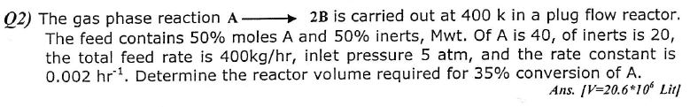 Solved Q2) The gas phase reaction A-2B is carried out at 400 | Chegg.com