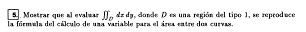 5. Mostrar que al evaluar \( \iint_{D} d x d y \), donde \( D \) es una región del tipo 1 , se reproduce la fórmula del cálcu