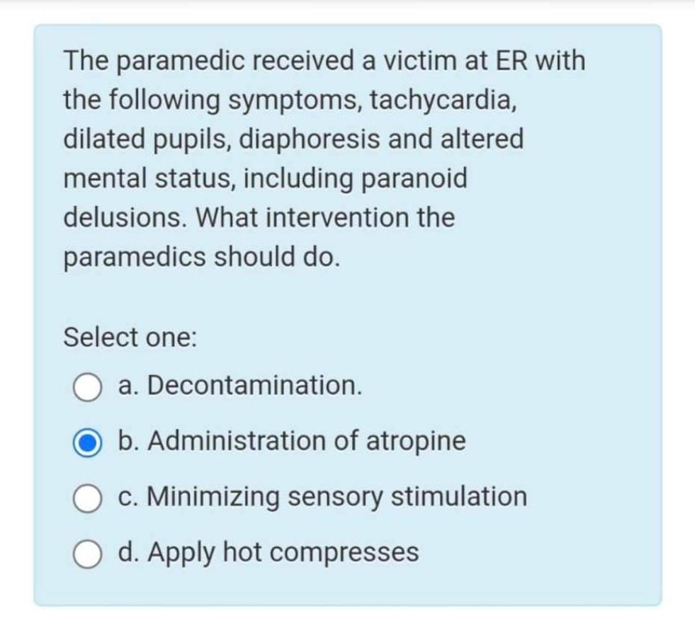 The paramedic received a victim at ER with the following symptoms, tachycardia, dilated pupils, diaphoresis and altered menta