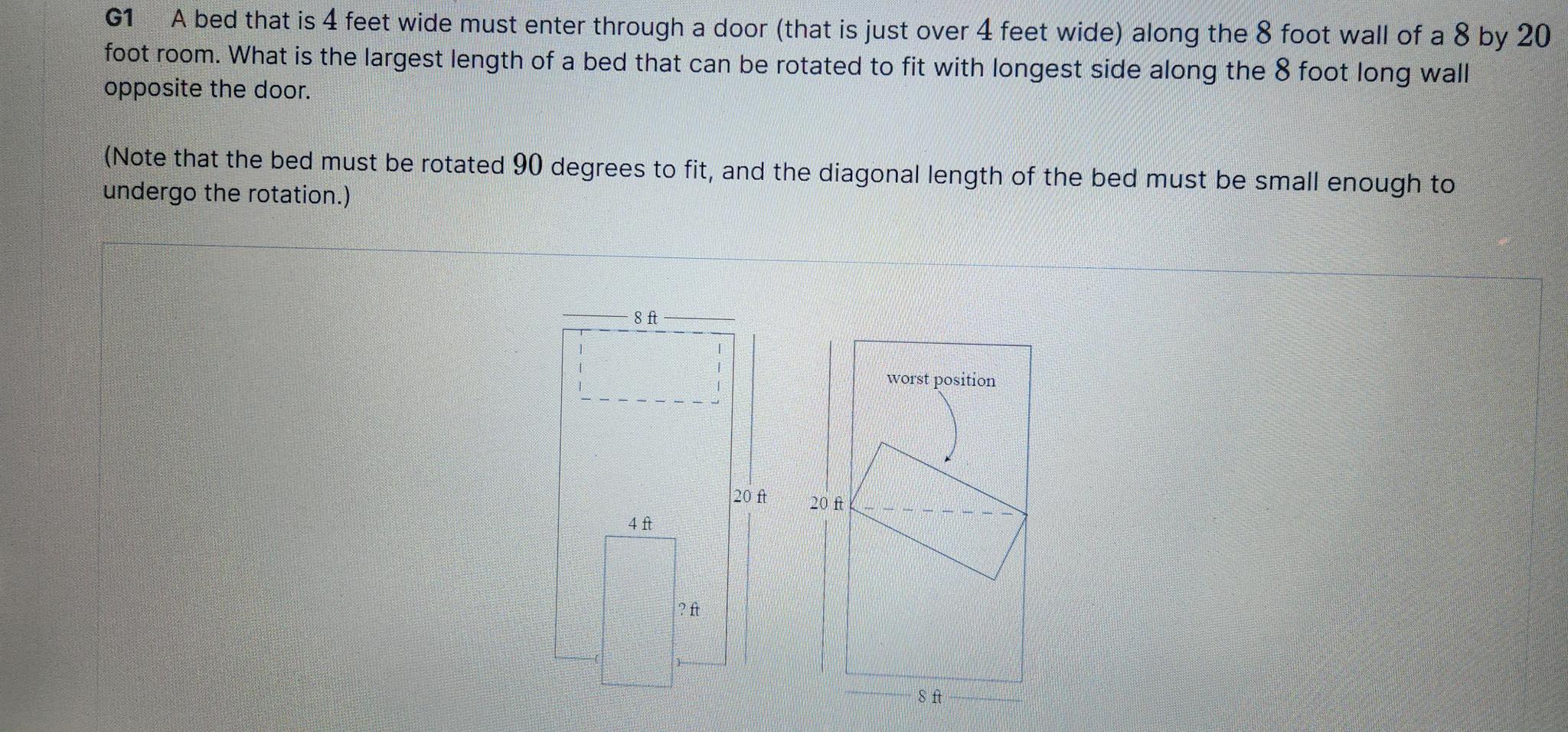 G1 A bed that is 4 feet wide must enter through a door (that is just over 4 feet wide) along the 8 foot wall of a 8 by 20 foo