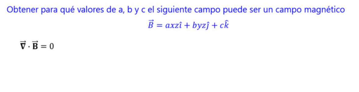 Obtener para qué valores de \( a, b \) y c el siguiente campo puede ser un campo magnético \[ \vec{B}=a x z \hat{\imath}+b y