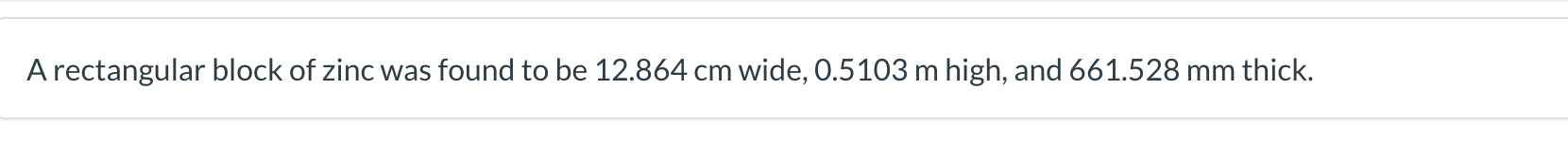 A rectangular block of zinc was found to be \( 12.864 \mathrm{~cm} \) wide, \( 0.5103 \mathrm{~m} \) high, and \( 661.528 \ma