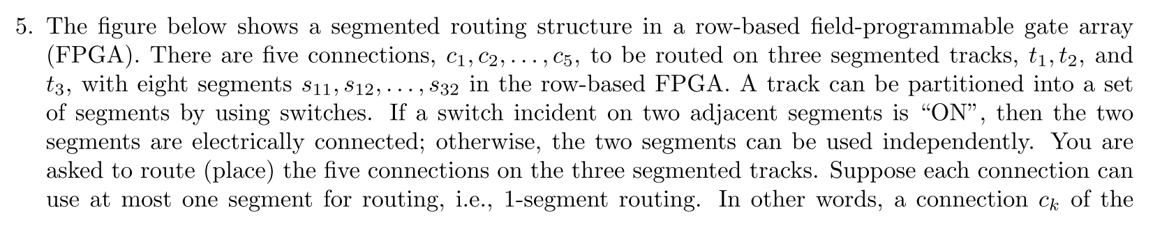 5. The figure below shows a segmented routing structure in a row-based field-programmable gate array (FPGA). There are five c