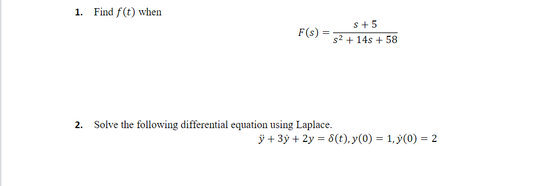 1. Find f(t) when
S + 5
F(S) =
S2 + 14s + 58
2. Solve the following differential equation using Laplace.
+ 3y + 2y = 8(t),y(0