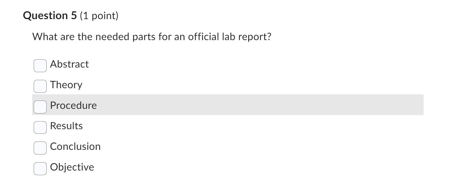 Question 5 (1 point)
What are the needed parts for an official lab report?
Abstract
Theory
Procedure
Results
Conclusion
Objec