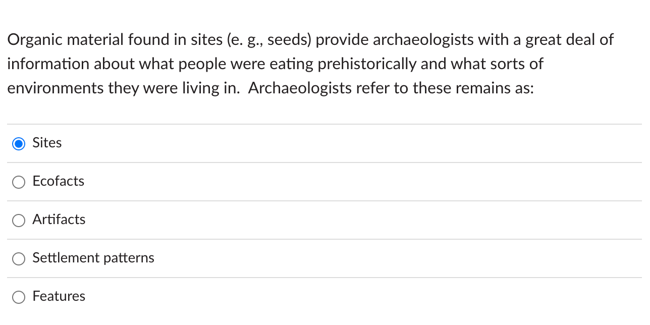 Organic material found in sites (e. g., seeds) provide archaeologists with a great deal of information about what people were