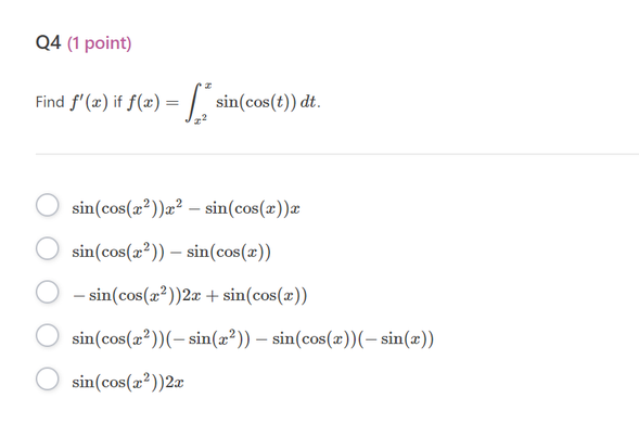 \( f^{\prime}(x) \) if \( f(x)=\int_{x^{2}}^{x} \sin (\cos (t)) d t \) \( \sin \left(\cos \left(x^{2}\right)\right) x^{2}-\si