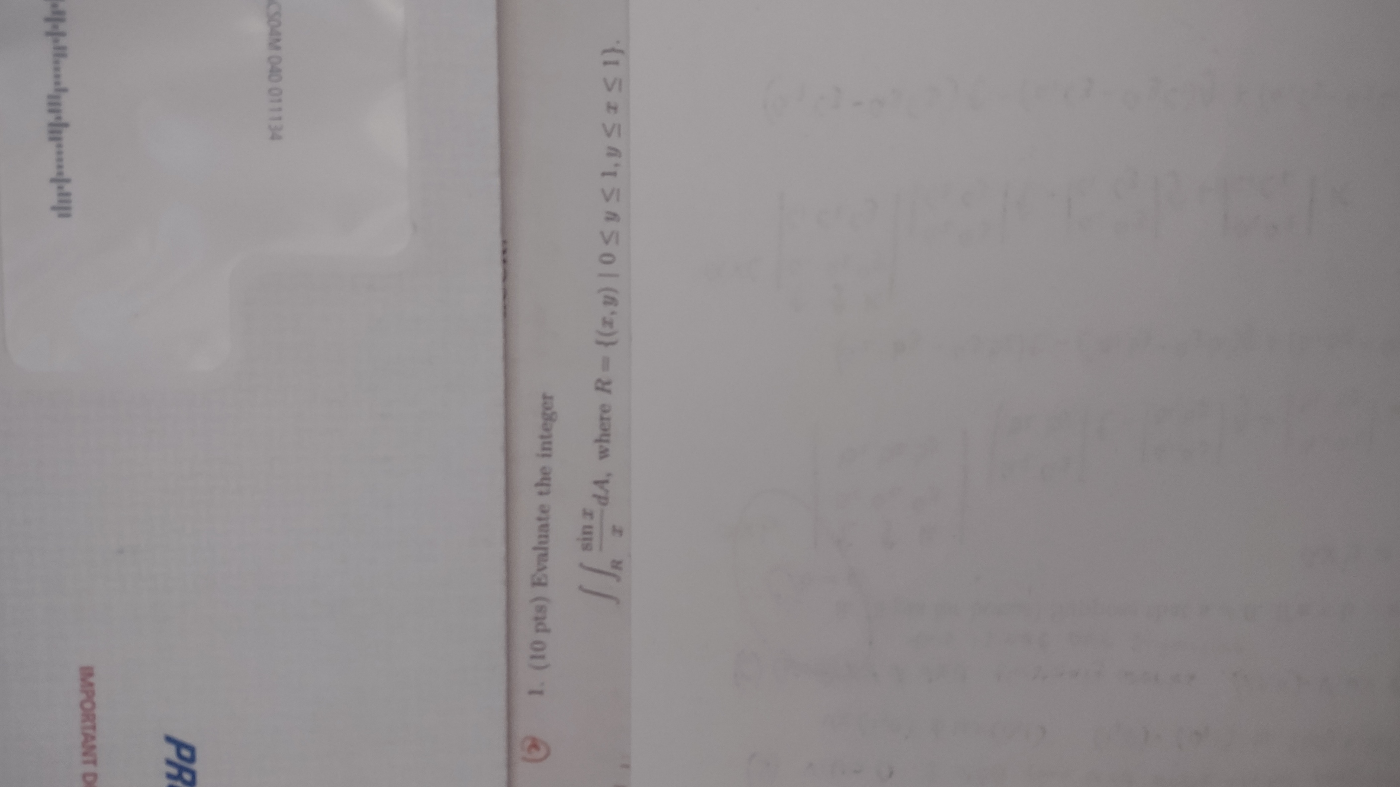 1. (10 pts) Evaluate the integer \[ \iint_{R} \frac{\sin x}{x} d A, \text { where } R=\{(x, y) \mid 0 \leq y \leq 1, y \leq x