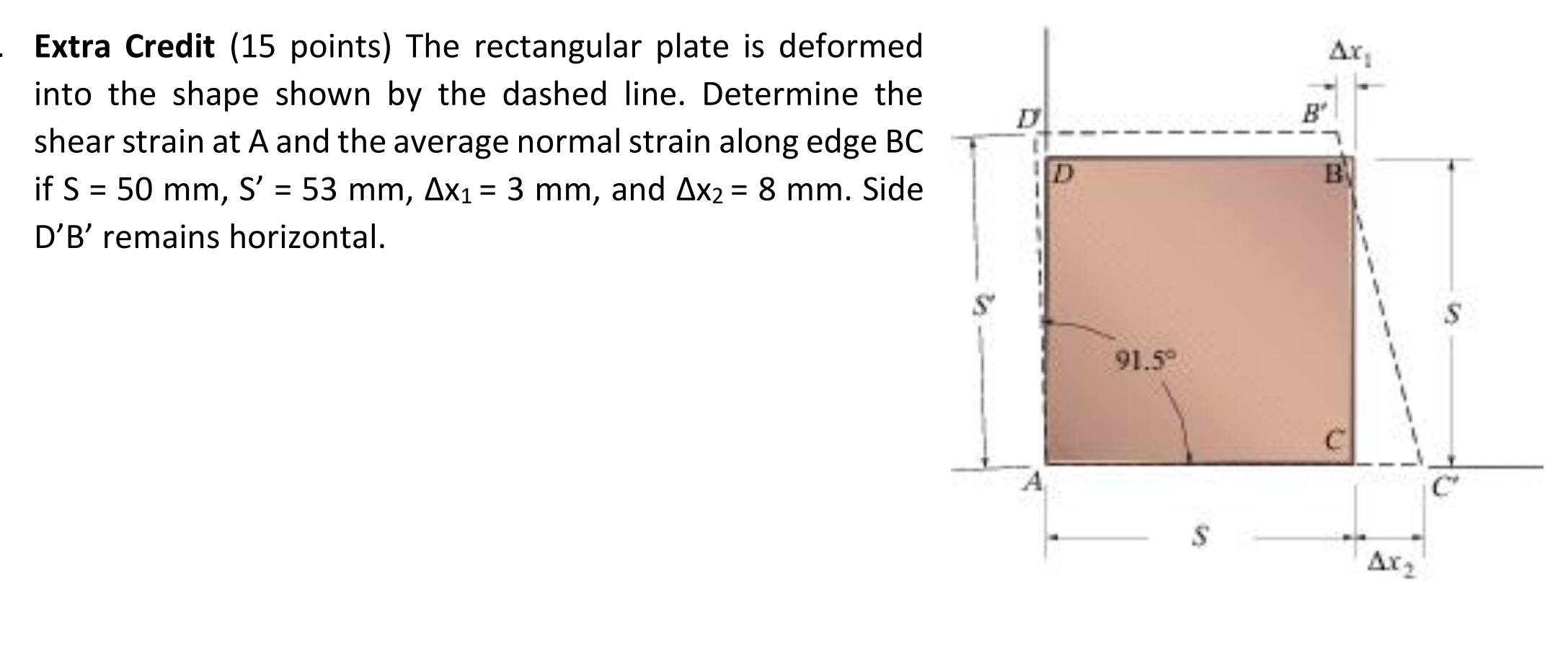 Extra Credit ( 15 points) The rectangular plate is deformed into the shape shown by the dashed line. Determine the shear stra