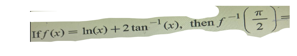 If \( f(x)=\ln (x)+2 \tan ^{-1}(x) \), then \( f^{-1}\left(\frac{\pi}{2}\right)= \)