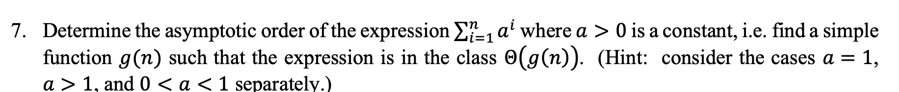 7. Determine the asymptotic order of the expression -1 a where a > 0 is a constant, i.e. find a simple function g(n) such th