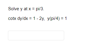 Solve y at x = pi/3. cotx dy/dx = 1 - 2y, y(pi/4) = 1