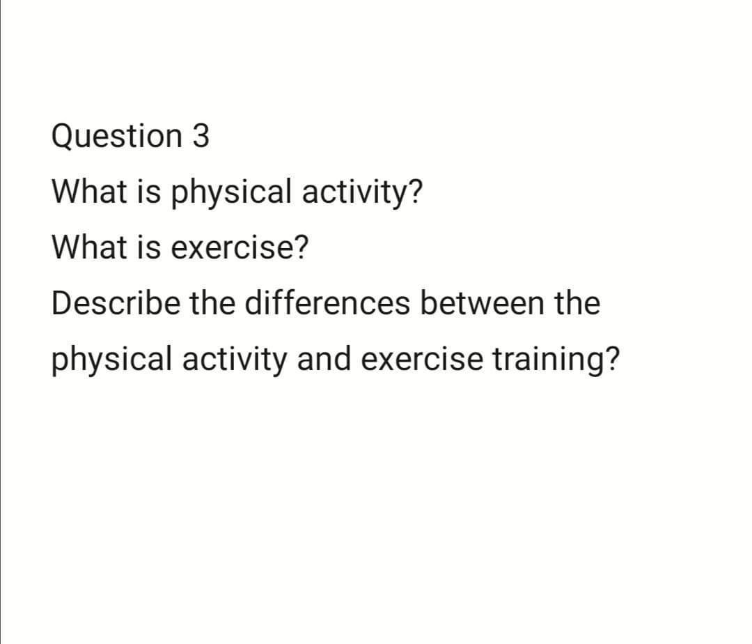 Solved Question 3 What is physical activity? What is | Chegg.com