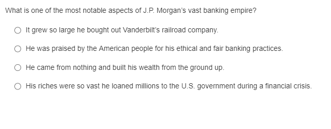 What is one of the most notable aspects of J.P. Morgans vast banking empire?
It grew so large he bought out Vanderbilts rai