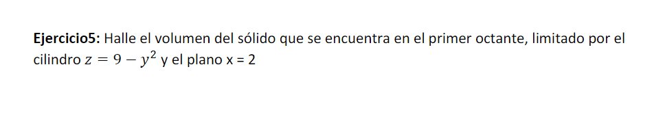 Ejercicio5: Halle el volumen del sólido que se encuentra en el primer octante, limitado por el cilindro \( z=9-y^{2} \) y el