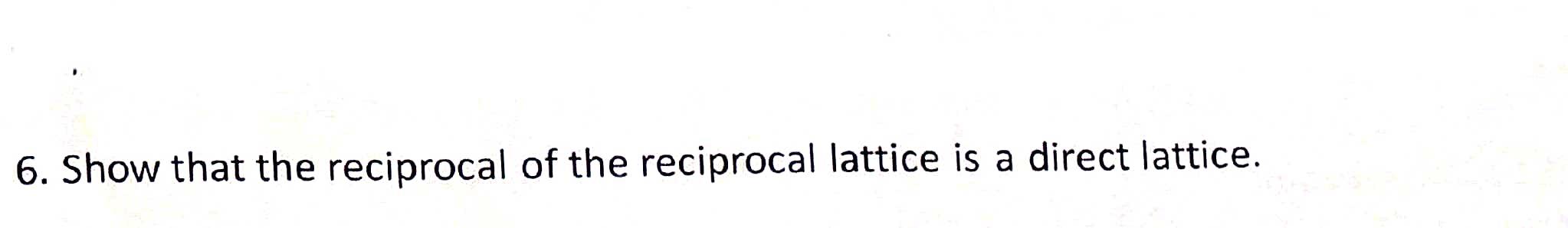 Solved 6. Show that the reciprocal of the reciprocal lattice | Chegg.com