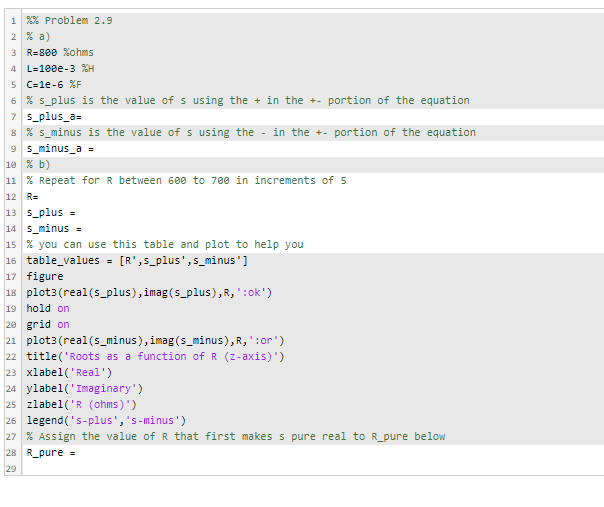 1 % Problem 2.9 2 % a) 3 Resee %ohms 4 L=1e8e-3 %H 5 Cele-6 %F 6% s_plus is the value of s using the + in the +- portion of t