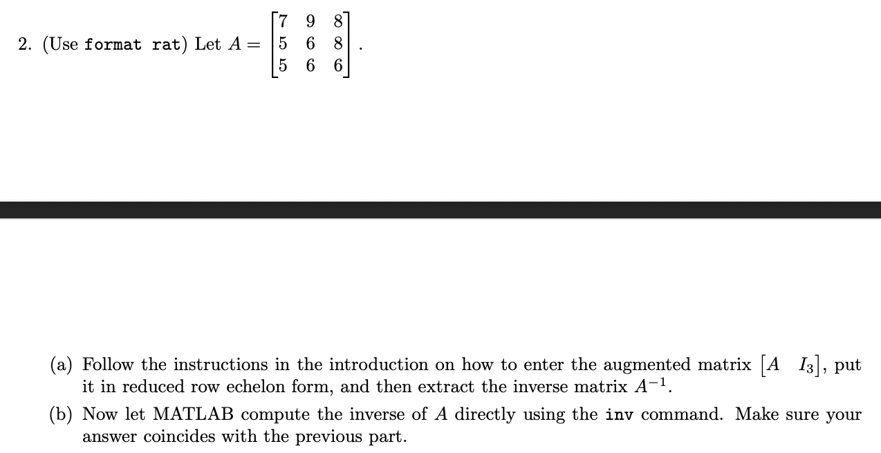 (Use format rat) Let \( A=\left[\begin{array}{lll}7 & 9 & 8 \\ 5 & 6 & 8 \\ 5 & 6 & 6\end{array}\right] \)
(a) Follow the ins