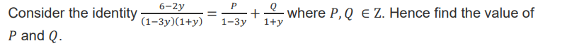 Consider the identity \( \frac{6-2 y}{(1-3 y)(1+y)}=\frac{P}{1-3 y}+\frac{Q}{1+y} \) where \( P, Q \in Z \). Hence find the v