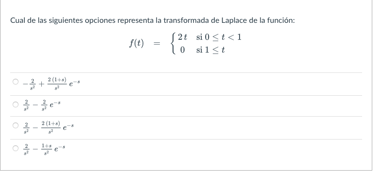 Cual de las siguientes opciones representa la transformada de Laplace de la función: \[ f(t)=\left\{\begin{array}{cl} 2 t & \