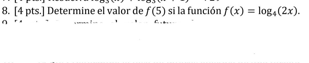 8. [4 pts.] Determine el valor de f(5) si la función f(x) = log4(2x). = o 1 ...