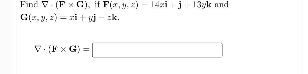 = Find V. (F x G), if F(x, y, z) = 14xi +j+ 13yk and G(x, y, z) = xi + yj – zk. V. (F x G) =