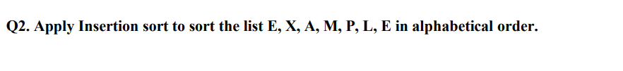 Solved Q2. Apply Insertion sort to sort the list | Chegg.com