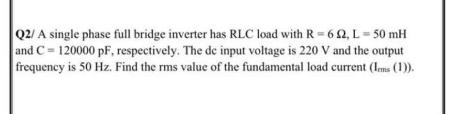 Solved Q2/ A single phase full bridge inverter has RLC load | Chegg.com