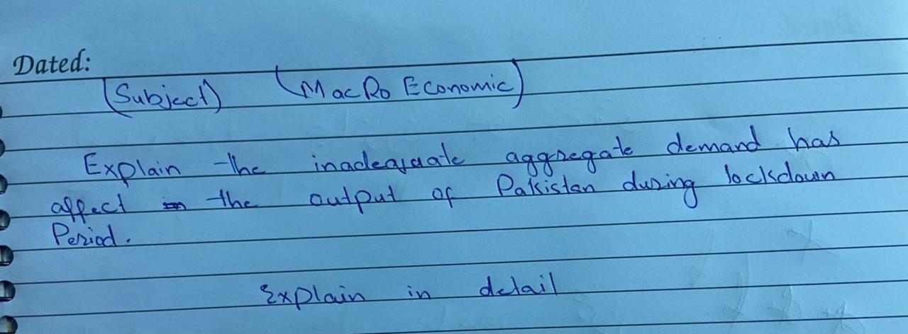 Dated:
Subject)
Explain the
affect
Period
Mac Ro Economic
inadequate
aggregate demand has
output of Pakistan during lockdown
