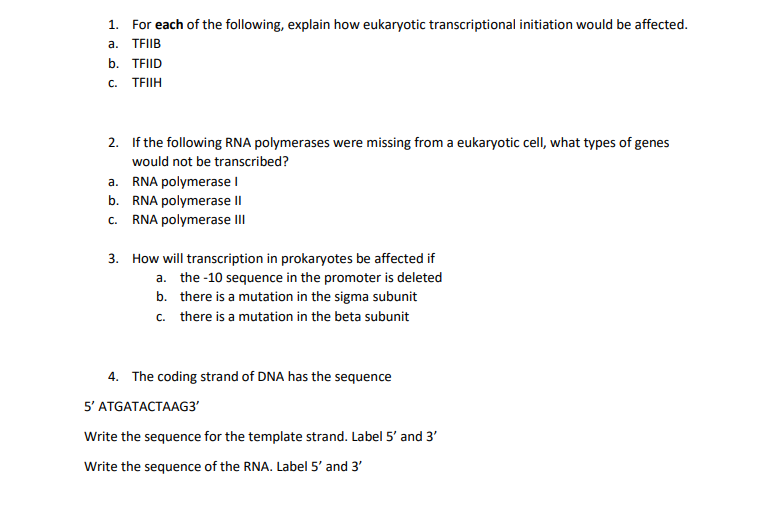 1. For each of the following, explain how eukaryotic transcriptional initiation would be affected. a. TFIIB b. TEID C. TEIIH