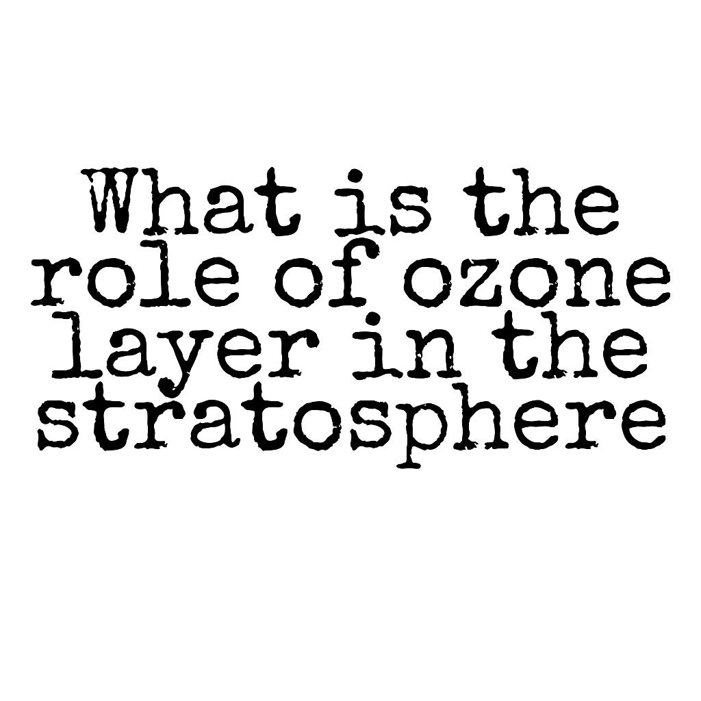 Solved What is the role of ozone layer in the stratosphere