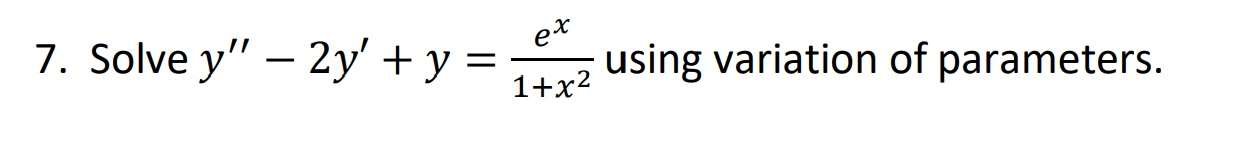 7. Solve \( y^{\prime \prime}-2 y^{\prime}+y=\frac{e^{x}}{1+x^{2}} \) using variation of parameters.