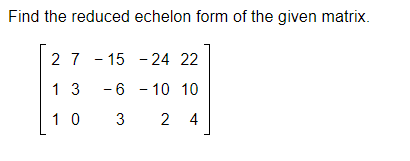 Solved Find the reduced echelon form of the given matrix. 27 | Chegg.com