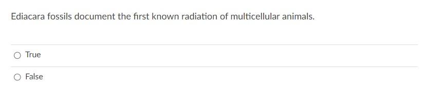 Ediacara fossils document the first known radiation of multicellular animals.
True
False
