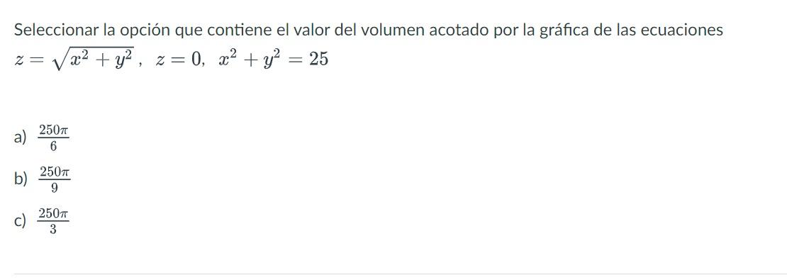 Seleccionar la opción que contiene el valor del volumen acotado por la gráfica de las ecuaciones x2 + y2, z=0, x2 + y2 = 25 2