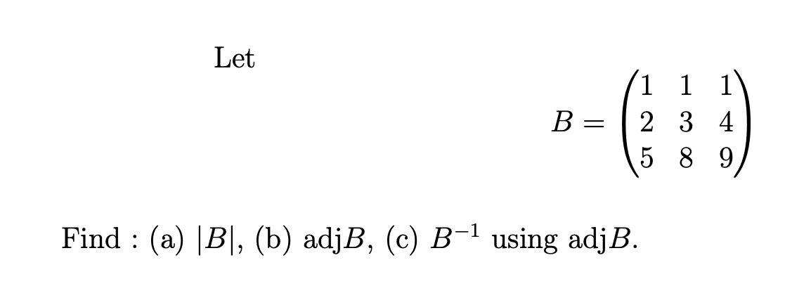 Solved Let B= 1 1 1 2 3 4 5 8 9 Find : (a) [B, (b) AdjB, (c) | Chegg.com