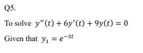 To solve \( y^{\prime \prime}(t)+6 y^{\prime}(t)+9 y(t)=0 \) Given that \( y_{1}=e^{-3 t} \)