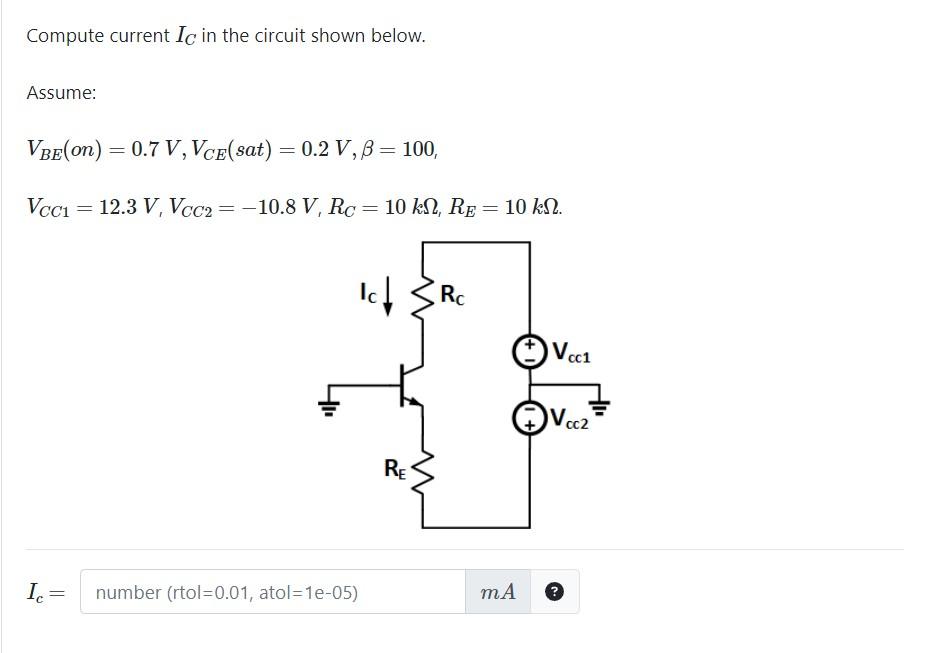Compute current \( I_{C} \) in the circuit shown below.
Assume:
\[
\begin{array}{l}
V_{B E}(\text { on })=0.7 V, V_{C E}(\tex