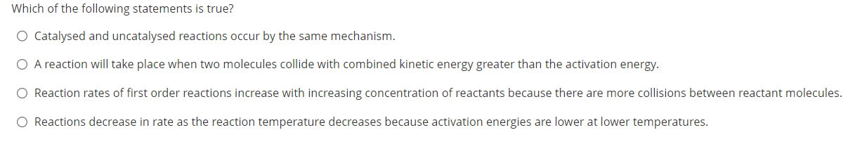 Which of the following statements is true?
Catalysed and uncatalysed reactions occur by the same mechanism.
A reaction will t