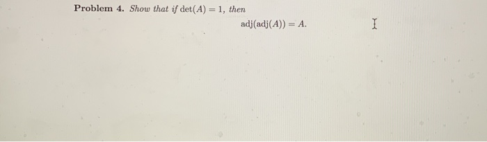 Solved Problem 4. Show that if det(A) 1, then adj(adj(A))- A | Chegg.com