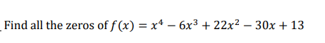 Find all the zeros of f(x) = x4 – 6x3 + 22x2 – 30x + 13 =