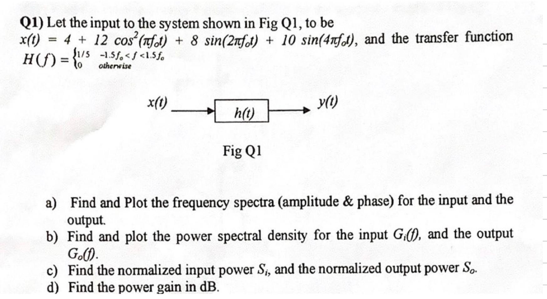 Q1) Let the input to the system shown in Fig Q1, to be \( x(t)=4+12 \cos ^{2}\left(\pi f_{t} t\right)+8 \sin \left(2 \pi f_{o