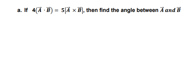 Solved A. If 4(A · B) = 5|Ā B), 5|Ā ⓇB|, Then Find The Angle | Chegg.com