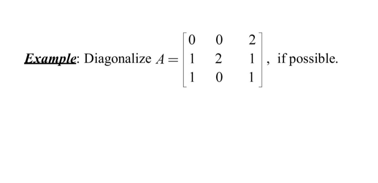 Example: Diagonalize \( A=\left[\begin{array}{lll}0 & 0 & 2 \\ 1 & 2 & 1 \\ 1 & 0 & 1\end{array}\right] \), if possible.