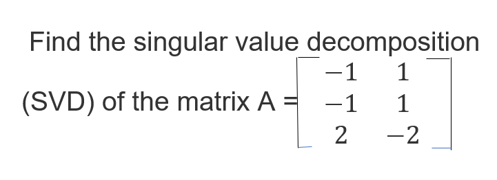 Solved Find the singular value decomposition -1 1 (SVD) of | Chegg.com